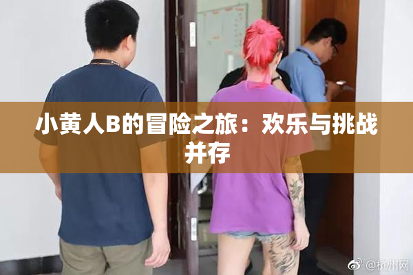 小黄人B的冒险之旅：欢乐与挑战并存