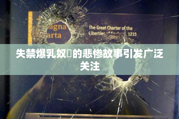 失禁爆乳奴隷的悲惨故事引发广泛关注