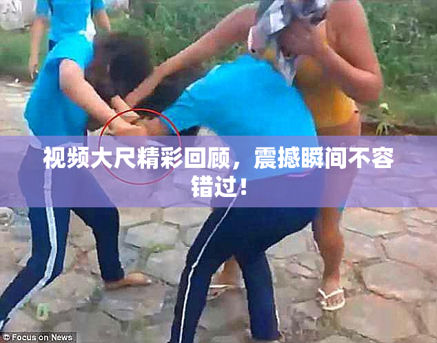 视频大尺精彩回顾，震撼瞬间不容错过！