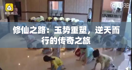 修仙之路：玉势重塑，逆天而行的传奇之旅