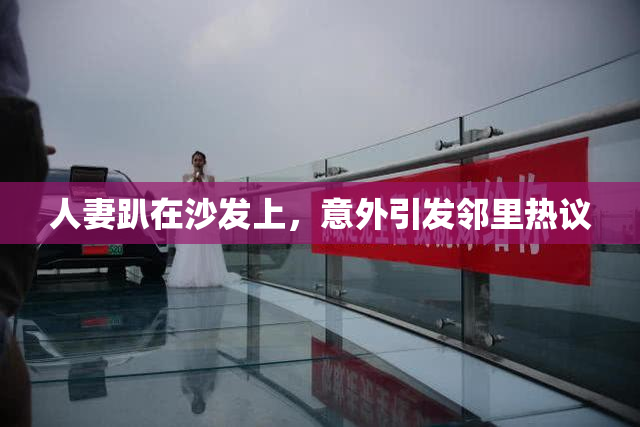 人妻趴在沙发上，意外引发邻里热议