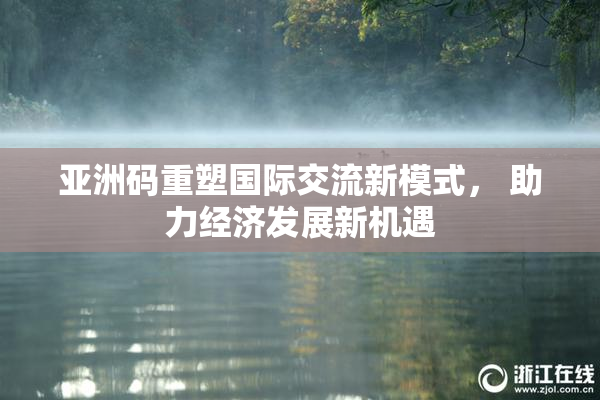 亚洲码重塑国际交流新模式， 助力经济发展新机遇
