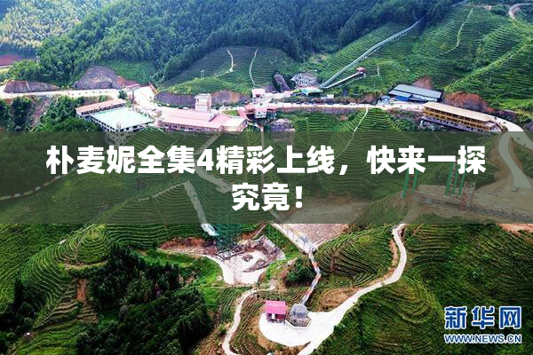 朴麦妮全集4精彩上线，快来一探究竟！