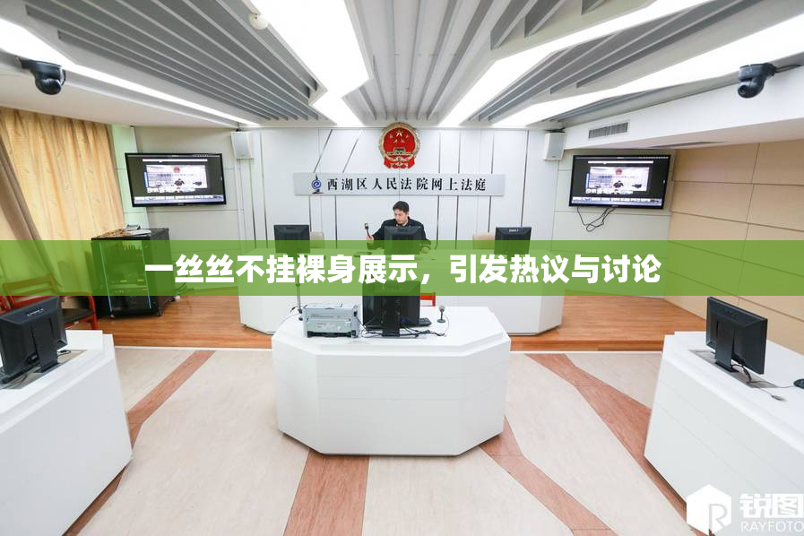 一丝丝不挂裸身展示，引发热议与讨论