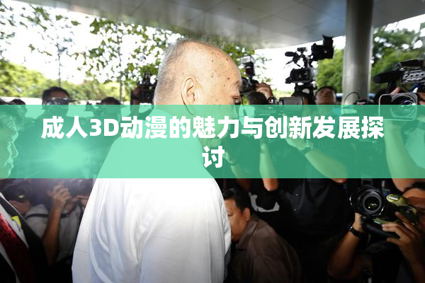 成人3D动漫的魅力与创新发展探讨