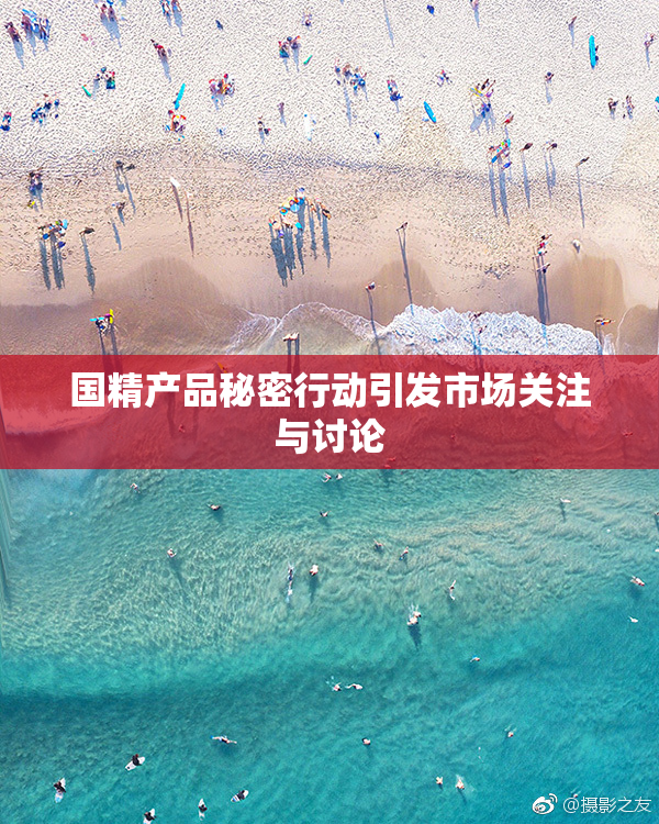 国精产品秘密行动引发市场关注与讨论