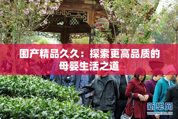 围产精品久久：探索更高品质的母婴生活之道