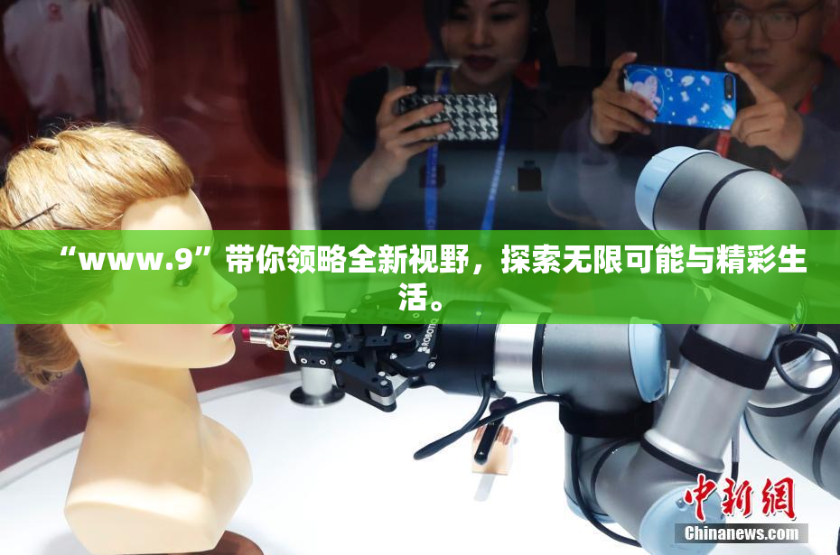 “www.9”带你领略全新视野，探索无限可能与精彩生活。