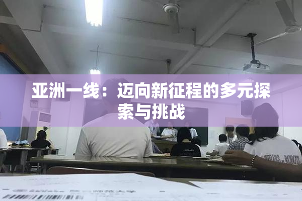 亚洲一线：迈向新征程的多元探索与挑战