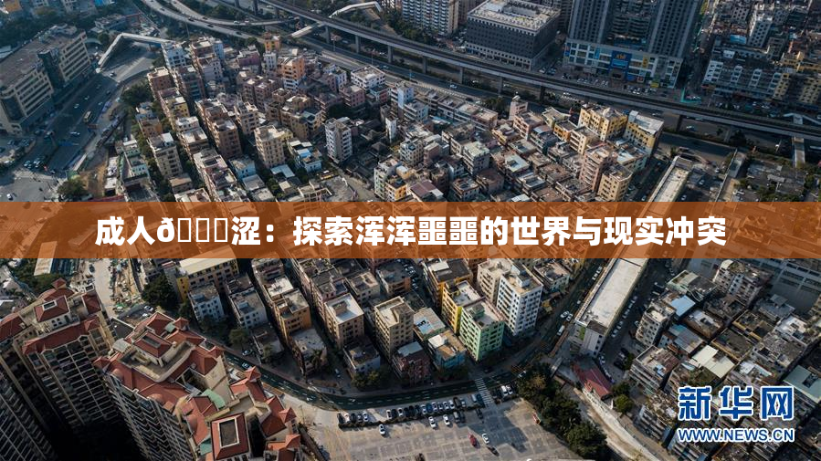 成人🔞涩：探索浑浑噩噩的世界与现实冲突