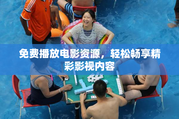 免费播放电影资源，轻松畅享精彩影视内容
