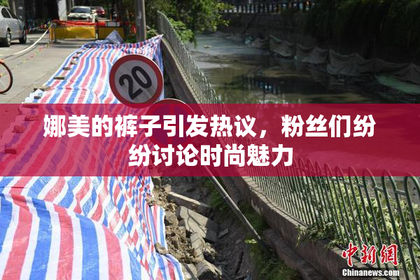 娜美的裤子引发热议，粉丝们纷纷讨论时尚魅力