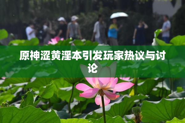 原神涩黄淫本引发玩家热议与讨论