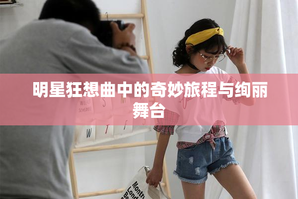 明星狂想曲中的奇妙旅程与绚丽舞台