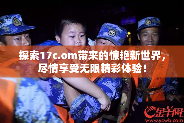 探索17c.om带来的惊艳新世界，尽情享受无限精彩体验！