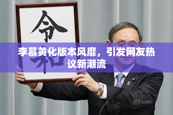 李慕黄化版本风靡，引发网友热议新潮流