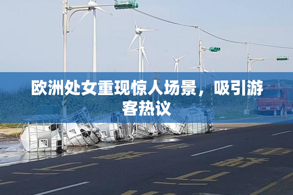 欧洲处女重现惊人场景，吸引游客热议