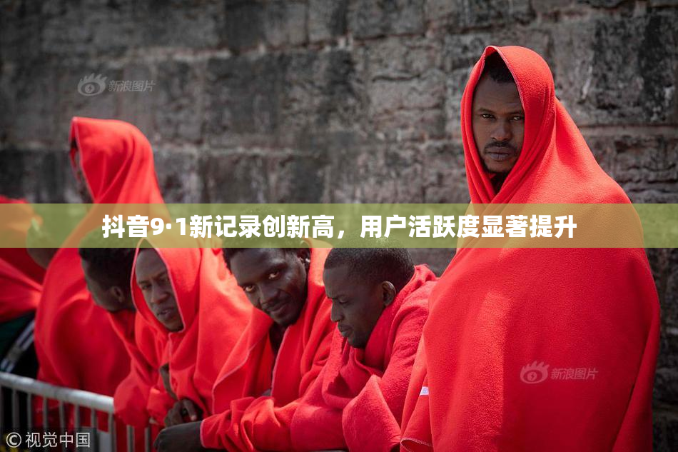 抖音9·1新记录创新高，用户活跃度显著提升