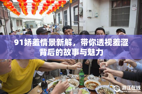 91娇羞情景新解，带你透视羞涩背后的故事与魅力