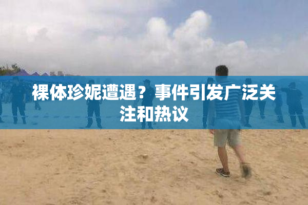 裸体珍妮遭遇？事件引发广泛关注和热议