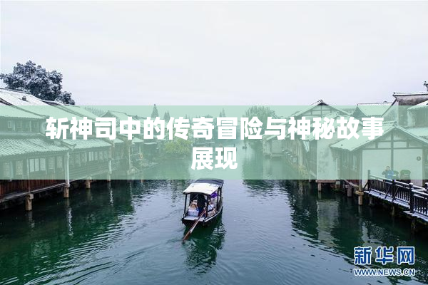 斩神司中的传奇冒险与神秘故事展现