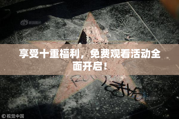 享受十重福利，免费观看活动全面开启！