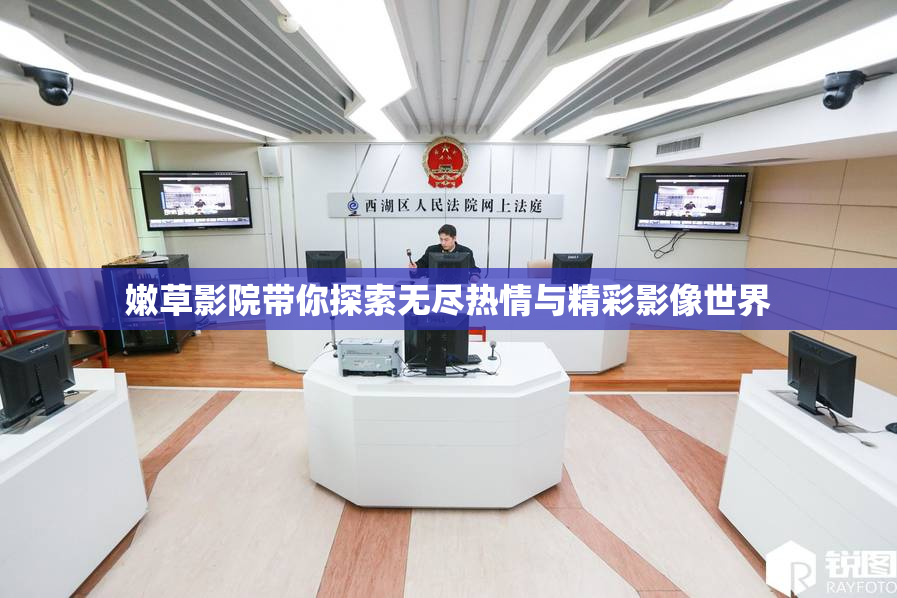 嫩草影院带你探索无尽热情与精彩影像世界