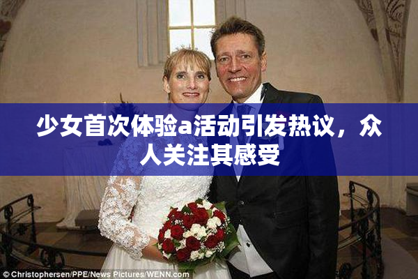 少女首次体验a活动引发热议，众人关注其感受