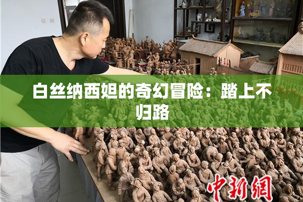 白丝纳西妲的奇幻冒险：踏上不归路