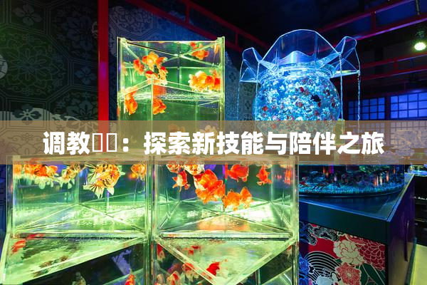 调教妺妺：探索新技能与陪伴之旅