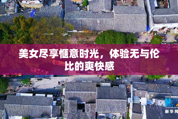 美女尽享惬意时光，体验无与伦比的爽快感