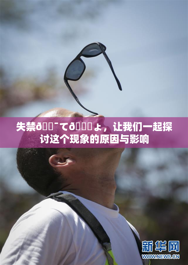 失禁🔯て🎆ょ，让我们一起探讨这个现象的原因与影响