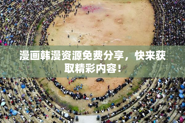 漫画韩漫资源免费分享，快来获取精彩内容！