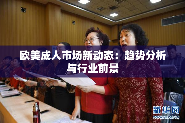 欧美成人市场新动态：趋势分析与行业前景