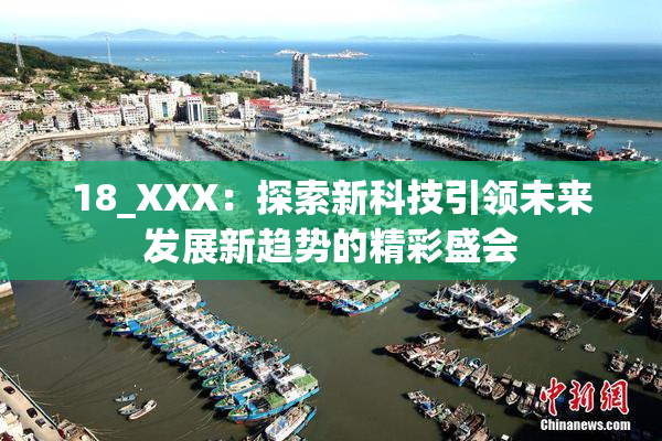 18_XXX：探索新科技引领未来发展新趋势的精彩盛会