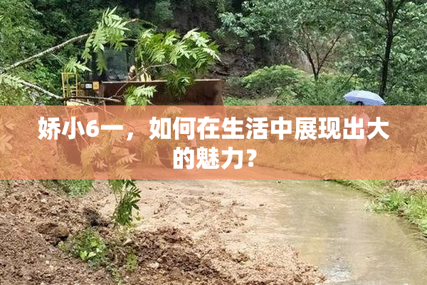 娇小6一，如何在生活中展现出大的魅力？