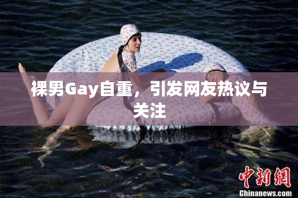 裸男Gay自重，引发网友热议与关注