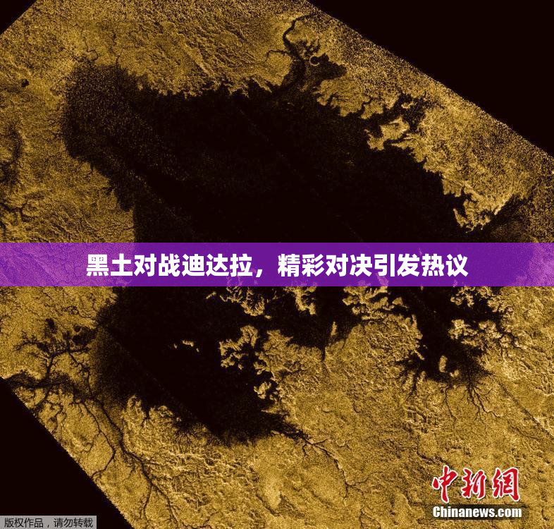 黑土对战迪达拉，精彩对决引发热议