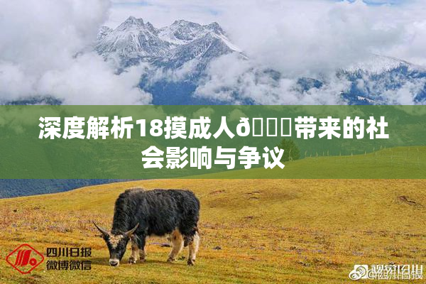 深度解析18摸成人🍆带来的社会影响与争议