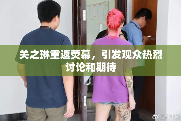 关之琳重返荧幕，引发观众热烈讨论和期待