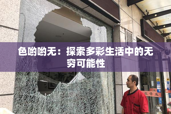 色哟哟无：探索多彩生活中的无穷可能性