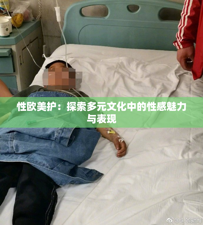性欧美护：探索多元文化中的性感魅力与表现