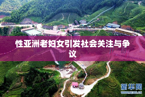 性亚洲老妇女引发社会关注与争议