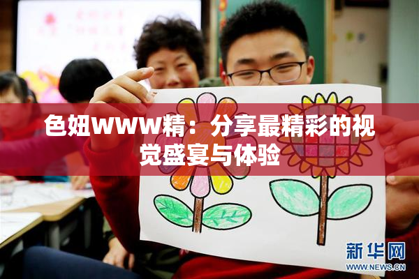 色妞WWW精：分享最精彩的视觉盛宴与体验