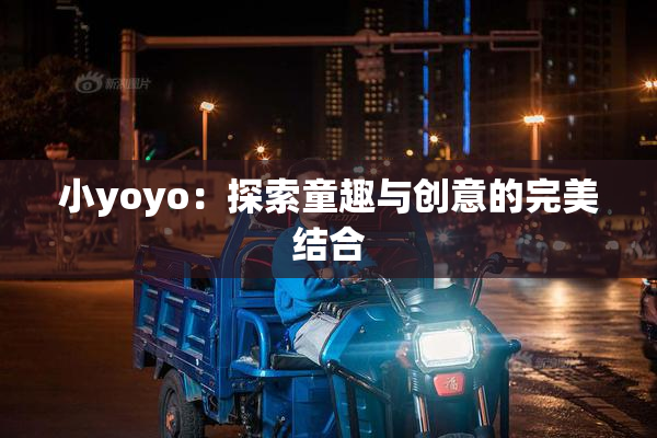 小yoyo：探索童趣与创意的完美结合
