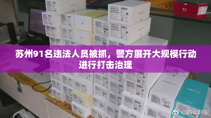 苏州91名违法人员被抓，警方展开大规模行动进行打击治理