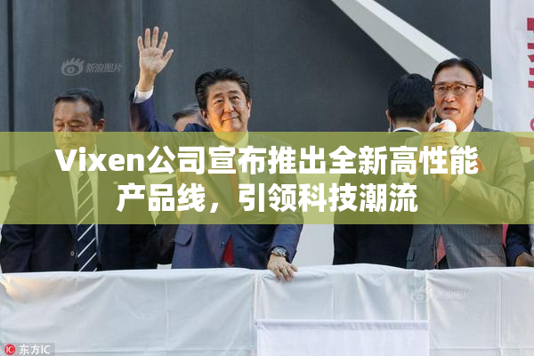 Vixen公司宣布推出全新高性能产品线，引领科技潮流