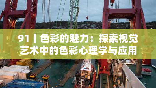 91丨色彩的魅力：探索视觉艺术中的色彩心理学与应用