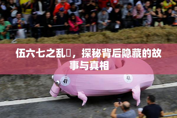 伍六七之乱婬，探秘背后隐藏的故事与真相