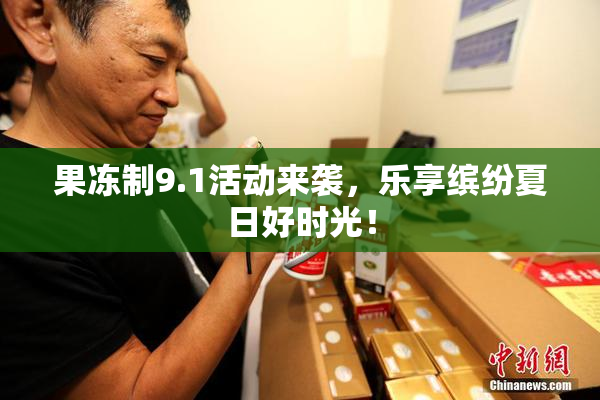 果冻制9.1活动来袭，乐享缤纷夏日好时光！